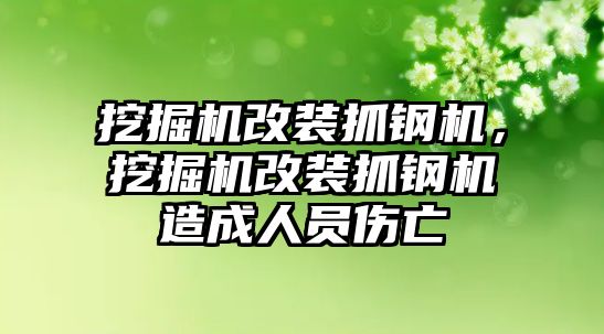 挖掘機(jī)改裝抓鋼機(jī)，挖掘機(jī)改裝抓鋼機(jī)造成人員傷亡