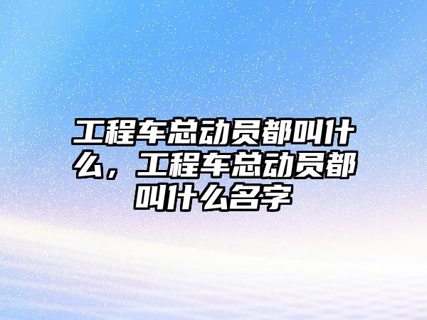 工程車(chē)總動(dòng)員都叫什么，工程車(chē)總動(dòng)員都叫什么名字