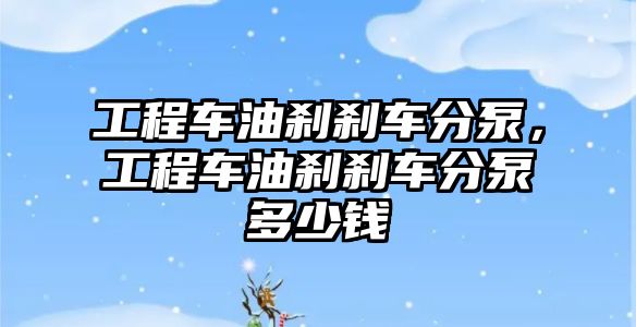 工程車(chē)油剎剎車(chē)分泵，工程車(chē)油剎剎車(chē)分泵多少錢(qián)
