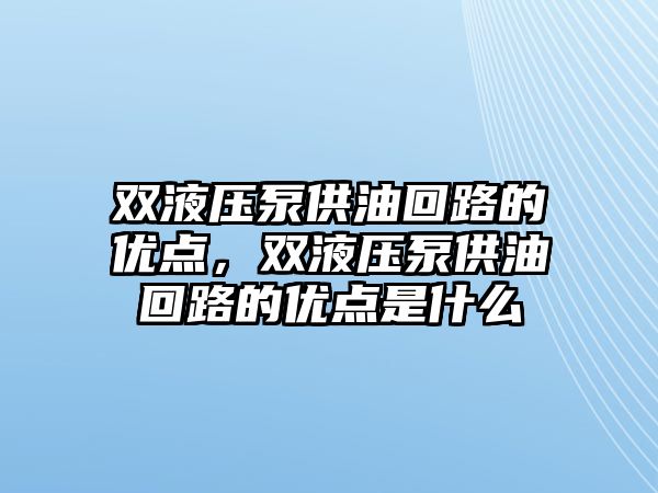 雙液壓泵供油回路的優(yōu)點(diǎn)，雙液壓泵供油回路的優(yōu)點(diǎn)是什么