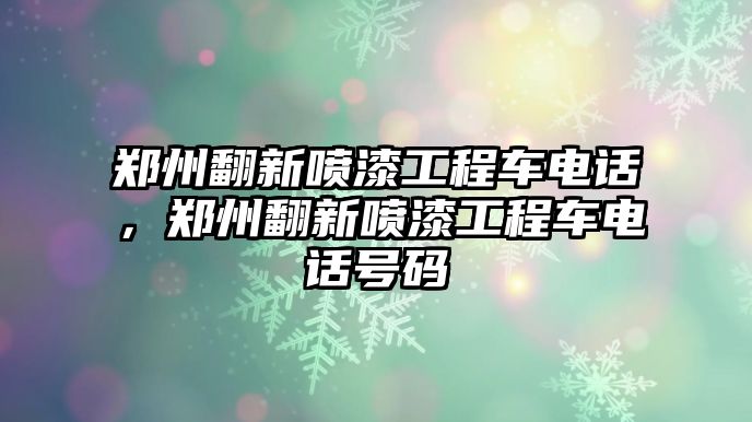 鄭州翻新噴漆工程車電話，鄭州翻新噴漆工程車電話號(hào)碼